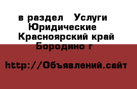  в раздел : Услуги » Юридические . Красноярский край,Бородино г.